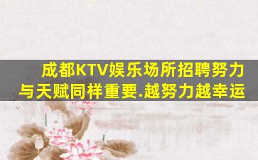 成都KTV娱乐场所招聘努力与天赋同样重要.越努力越幸运